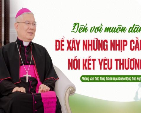 ĐẾN VỚI MUÔN DÂN ĐỂ XÂY NHỮNG NHỊP CẦU NỐI KẾT YÊU THƯƠNG – PHỎNG VẤN ĐỨC TGM GIUSE ĐẶNG ĐỨC NGÂN